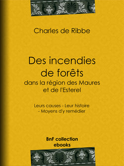 Des incendies de forêts dans la région des Maures et de l'Esterel (Provence) - Leurs causes - Leur histoire - Moyens d'y remédier