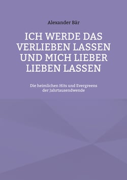 Ich werde das Verlieben lassen und mich lieber lieben lassen - Die heimlichen Hits und Evergreens der Jahrtausendwende