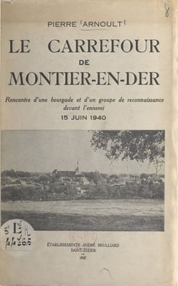 Le carrefour de Montier-en-Der - Rencontre d'une bourgade et d'un groupe de reconnaissance devant l'ennemi (15 juin 1940)