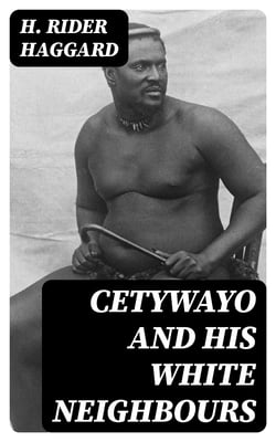 Cetywayo and his White Neighbours - Remarks on Recent Events in Zululand, Natal, and the Transvaal