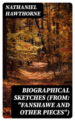 Biographical Sketches (From: "Fanshawe and Other Pieces")