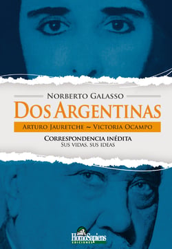 Dos Argentinas - Arturo Jauretche, Victoria Ocampo: correspondencia inédita:  sus vidas, sus ideas.