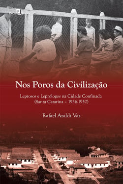 Nos poros da civilização - Leprosos e leprólogos na cidade confinada (Santa Catarina, 1936-1952)