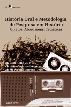 História Oral e Metodologia de Pesquisa em História - Objetos, Abordagens, Temáticas