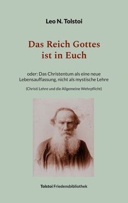 Das Reich Gottes ist in Euch - oder Das Christentum als eine neue Lebensauffassung, nicht als mystische Lehre (Christi Lehre und die Allgemeine Wehrpflicht)