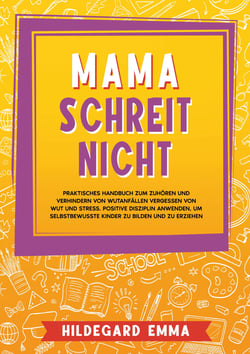 Mama schreit nicht - Praktisches Handbuch zum Zuhören und Verhindern von Wutanfällen Vergessen von Wut und Stress. Positive Disziplin anwenden, um selbstbewusste Kinder zu bilden und zu erziehen