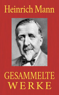 Heinrich Mann - Gesammelte Werke - Gesamtausgabe aller 18 Romane und 74 Novellen