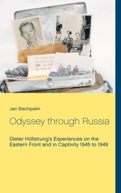 Odyssey through Russia - Dieter Hüllstrung's Experiences on the Eastern Front and in Captivity 1945 to 1949
