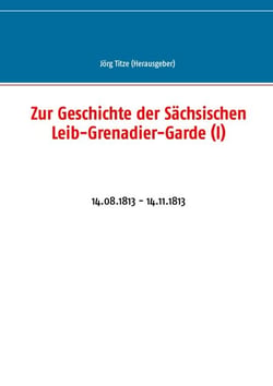 Zur Geschichte der Sächsischen Leib-Grenadier-Garde (I) - 14.08.1813 - 14.11.1813