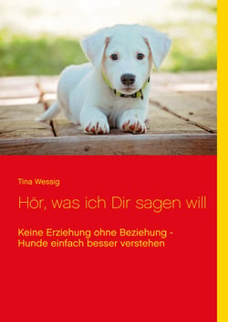 Hör, was ich Dir sagen will - Keine Erziehung ohne Beziehung - Hunde einfach besser verstehen
