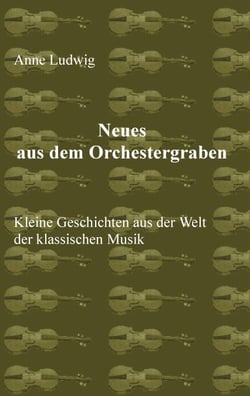 Neues aus dem Orchestergraben - Kleine Geschichten aus der Welt der Klassischen Musik