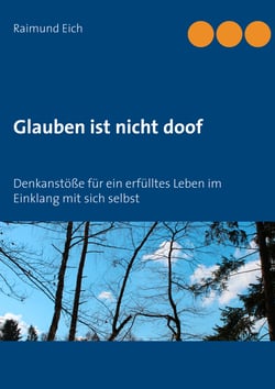 Glauben ist nicht doof - Denkanstöße für ein erfülltes Leben im Einklang mit sich selbst