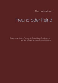 Freund oder Feind - Begegnung mit dem Fremden in Deutschland, Großbritannien und den USA während des Ersten Weltkriegs