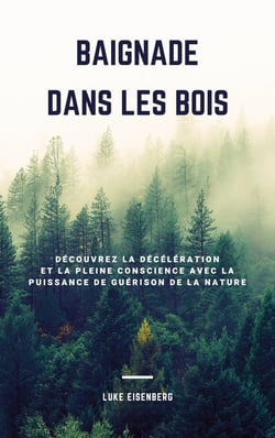 Baignade Dans Les Bois - Découvrez La Décélération Et La Pleine Conscience Avec La Puissance De Guérison De La Nature (Accroître La Santé, La Satisfaction Et Le Bien-Être Grâce Au Pouvoir Guérisseur De La Nature)