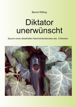 Diktator unerwünscht - Spuren eines rätselhaften Nachrichtendienstes des 3.Reiches