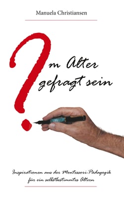 Im Alter gefragt sein - Inspirationen aus der Montessori-Pädagogik für ein selbstbestimmtes Altern