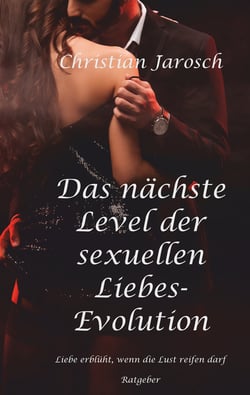 Das nächste Level der sexuellen Liebes-Evolution - Liebe erblüht, wenn die Lust reifen darf