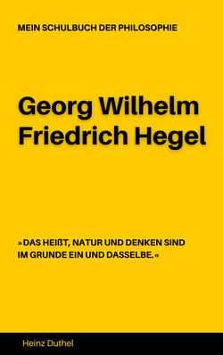 MEIN SCHULBUCH DER PHILOSOPHIE Georg Wilhelm Friedrich Hegel - DAS HEIßT, NATUR UND DENKEN SIND IM GRUNDE EIN UND DASSELBE.