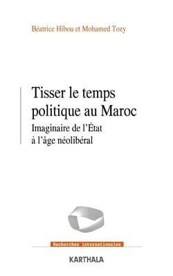 Tisser le temps politique au Maroc - Imaginaire de l'Etat à l'âge néolibéral