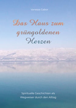 Das Haus zum grüngoldenen Herzen - Spirituelle Geschichten als Wegweiser durch den Alltag