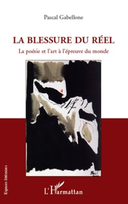 La blessure du réel - La poésie et l'art à l'épreuve du monde