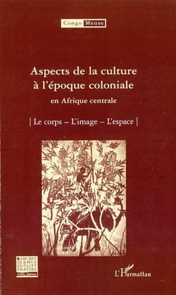 Aspects de la culture à l'époque coloniale en Afrique centrale - Le corps - L'image - L'espace