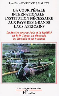 La Cour Pénale Internationale: institution nécessaire aux pays des Grands Lacs africains - La Justice pour la Paix et la stabilité en R-D Congo, en Ouganda, au Rwanda et au Burundi