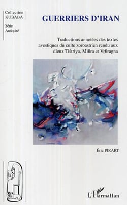 Guerriers d'Iran - Traductions annotées des textes avestiques du culte zoroastrien rendu aux dieux - Tistriya, Miora et Vroragna