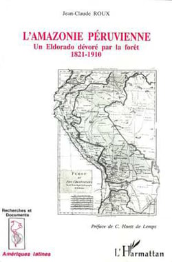 L'Amazonie péruvienne - Un Eldorado dévoré parla forêt 1821-1910