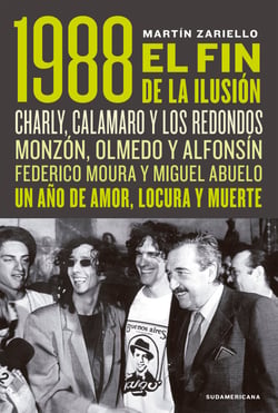 1988. El fin de la ilusión - Charly, Calamaro y los Redondos; Monzón, Olmedo, Asís y Alfonsín; Federico Moura y Miguel Abuelo. Un año de amor, locura y muerte.