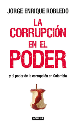 La corrupción en el poder - Y el poder de la corrupción en Colombia