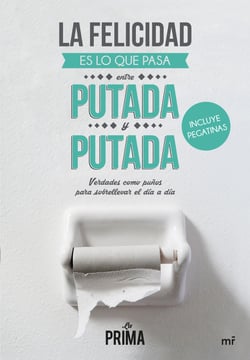 La felicidad es lo que pasa entre putada y putada - Verdades como puños para sobrellevar el día a día