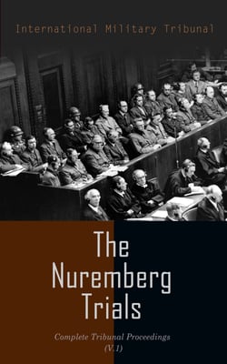 The Nuremberg Trials: Complete Tribunal Proceedings (V.1) - The Official, Pre-Trial Documents, Tribunal's Judgment and Sentence of the Defendant