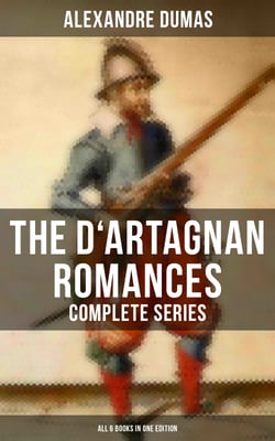 The D'Artagnan Romances - Complete Series (All 6 Books in One Edition) - The Three Musketeers, Twenty Years After, The Vicomte of Bragelonne, The Man in the Iron Mask…