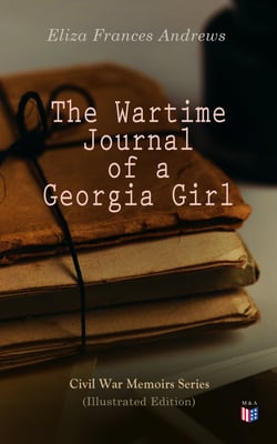 The Wartime Journal of a Georgia Girl (Illustrated Edition) - Civil War Memories Series