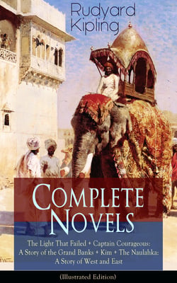 Complete Novels of Rudyard Kipling: The Light That Failed + Captain Courageous: A Story of the Grand Banks + Kim + The Naulahka: A Story of West and East (Illustrated) - Including his early autobiographical novel Stalky &amp; Co.