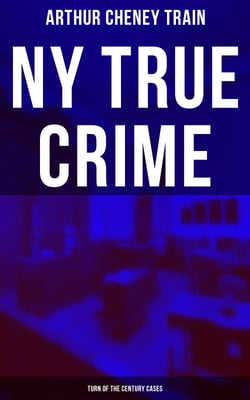 NY True Crime: Turn of the Century Cases - Real-Life Tales from the District Attorney's Office in New York City