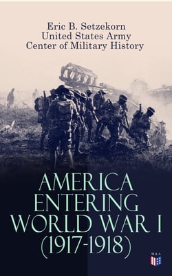 America Entering World War I (1917-1918) - The U.S. Army Before the War, Mobilization of Manpower, Building the American Expeditionary Forces, American Soldiers Begin Arriving, Men and Materiel, The AEF Joins the Fight