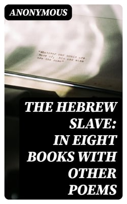 The Hebrew Slave: In Eight Books with Other Poems
