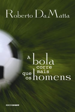 A bola corre mais que os homens - Duas Copas, treze crônicas e três ensaios sobre futebol