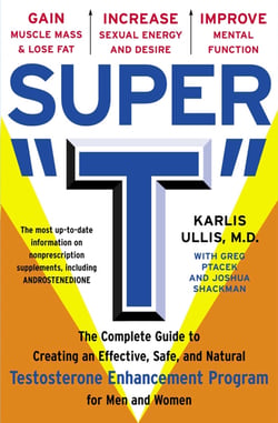 Super "T" - The Complete Guide to Creating an Effective, Safe and Natural Testosterone Enhancement Program for Men and Women