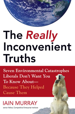 The Really Inconvenient Truths - Seven Environmental Catastrophes Liberals Don't Want You to Know About- Because They Helped Cause Them