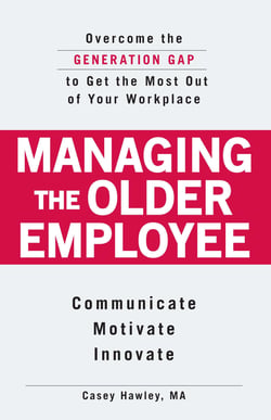 Managing the Older Employee - Overcome the Generation Gap to Get the Most Out of Your Workplace