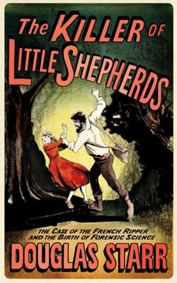 The Killer of Little Shepherds - The Case of the French Ripper and the Birth of Forensic Science