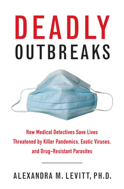 Deadly Outbreaks - How Medical Detectives Save Lives Threatened by Killer Pandemics, Exotic Viruses, and Drug-Resistant Parasites