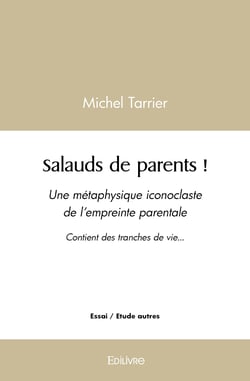 Salauds de parents ! : Une métaphysique iconoclaste de l'empreinte parentale Contient des tranches de vie...