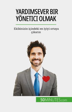 Yardimsever bir yönetici olmak - Ekibinizin içindeki en iyiyi ortaya çikarin