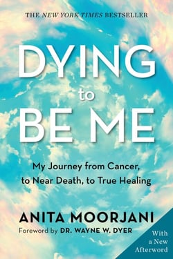Dying to Be Me - My Journey from Cancer, to Near Death, to True Healing