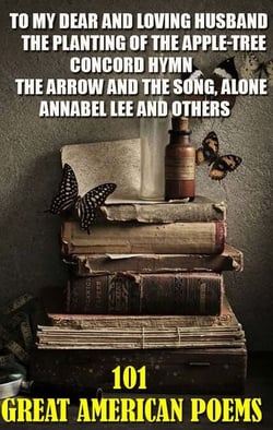 101 Great American Poems - To My Dear And Loving Husband, The Planting of the Apple-Tree, Concord Hymn, The Arrow and the Song, Alone, Annabel Lee and others