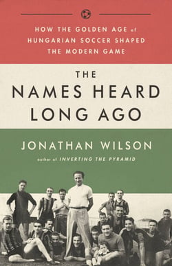 The Names Heard Long Ago - How the Golden Age of Hungarian Soccer Shaped the Modern Game